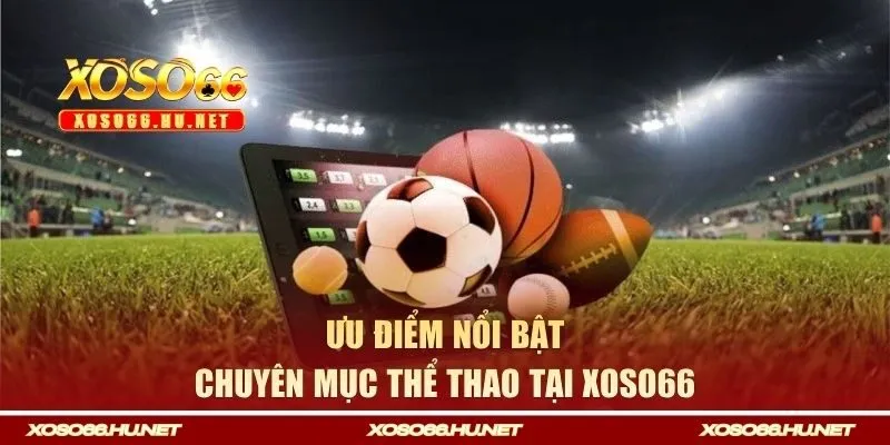 Ưu điểm nổi bật của chuyên mục thể thao tại XOSO66