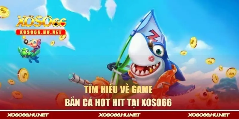 Tìm hiểu về game bắn cá hot hit tại XOSO66