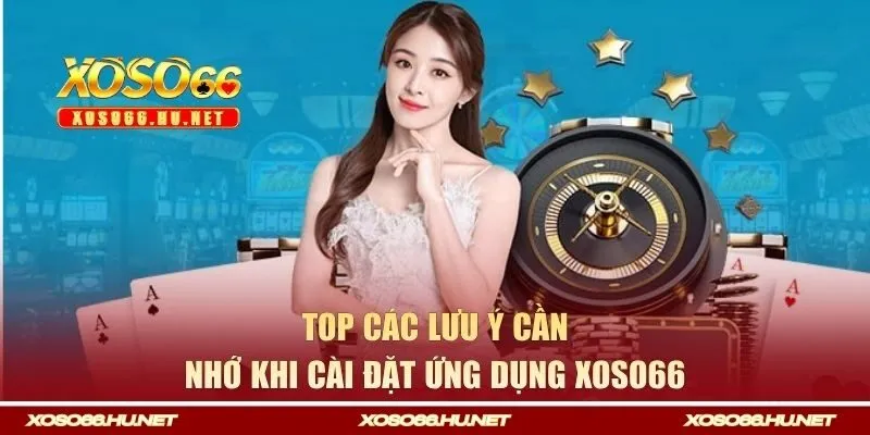 Top các lưu ý cần nhớ khi cài đặt ứng dụng Xoso66 